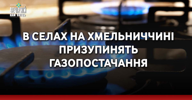 В селах на Хмельниччині призупинять газопостачання