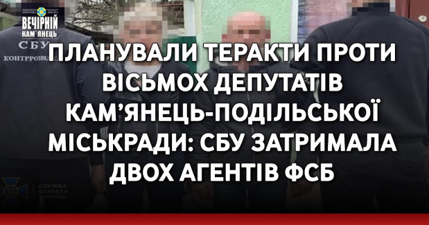 Планували теракти проти вісьмох депутатів Кам’янець-Подільської міськради: СБУ затримала двох агентів фсб