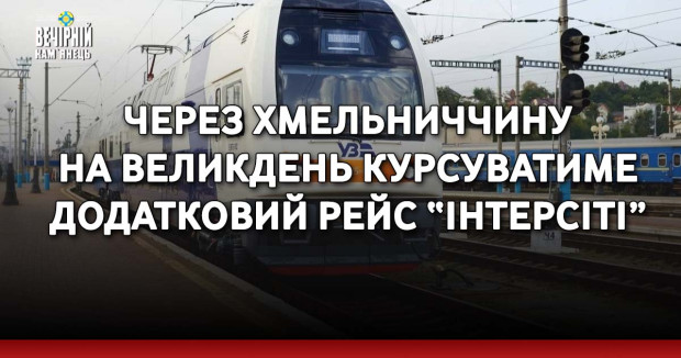 Через Хмельниччину на Великдень курсуватиме додатковий рейс “Інтерсіті”