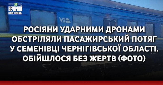 Росіяни ударними дронами обстріляли пасажирський потяг у Семенівці Чернігівської області. Обійшлося без жертв (ФОТО)