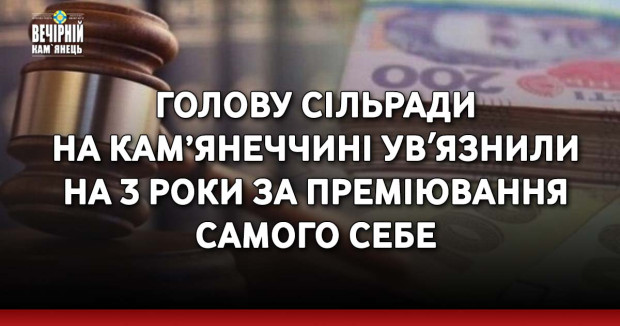 Голову сільради на Кам’янеччині увʼязнили на 3 роки за преміювання самого себе