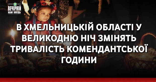 В Хмельницькій області у Великодню ніч змінять тривалість комендантської години