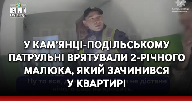 У Кам’янці-Подільському патрульні врятували 2-річного малюка, який зачинився у квартирі