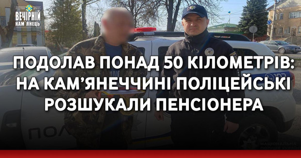 Подолав понад 50 кілометрів: на Кам’янеччині поліцейські розшукали пенсіонера