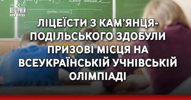 Ліцеїсти з Кам’янця-Подільського здобули призові місця на Всеукраїнській учнівській олімпіаді