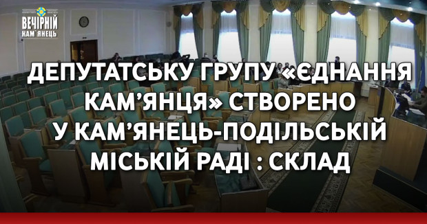 Депутатську групу «Єднання Кам’янця» створено у Кам’янець-Подільській міській раді : склад