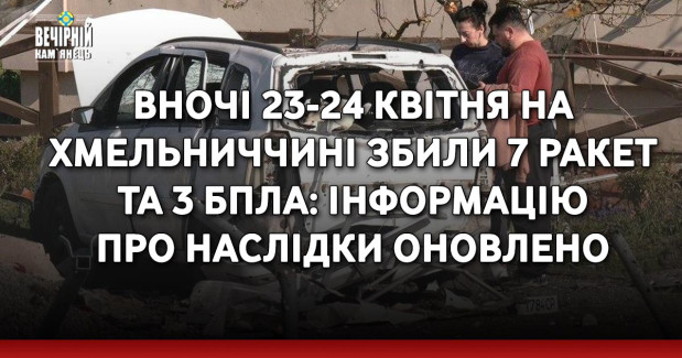 Вночі 23-24 квітня на Хмельниччині збили 7 ракет та 3 БПлА: інформацію про наслідки оновлено