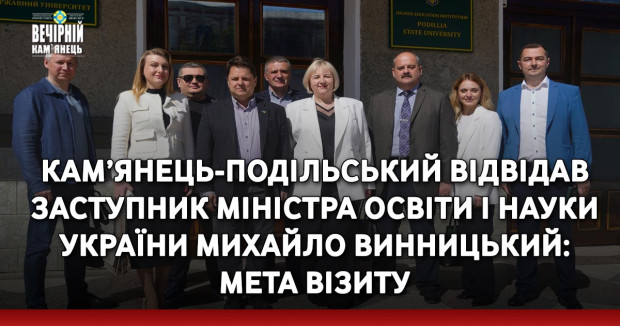 Кам’янець-Подільський відвідав заступник Міністра освіти і науки України Михайло Винницький: мета візиту