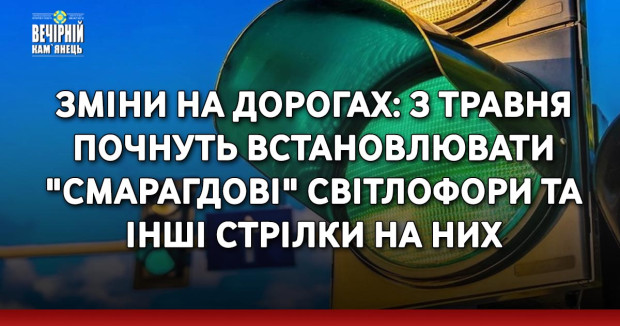 Зміни на дорогах: з травня почнуть встановлювати "смарагдові" світлофори та інші стрілки на них