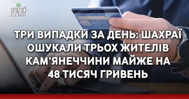 Три випадки за день: шахраї ошукали трьох жителів Кам’янеччини майже на 48 тисяч гривень