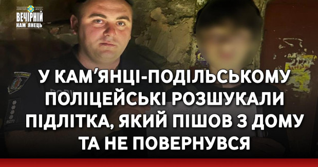У Камʼянці-Подільському поліцейські розшукали підлітка, який пішов з дому та не повернувся