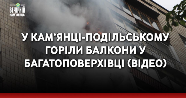 У Кам’янці-Подільському горіли балкони у багатоповерхівці (ВІДЕО)