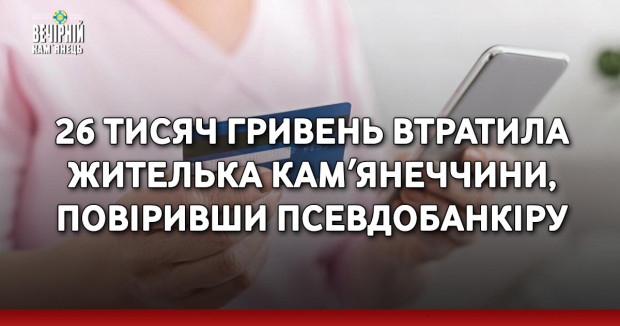 26 тисяч гривень втратила жителька Камʼянеччини, повіривши псевдобанкіру