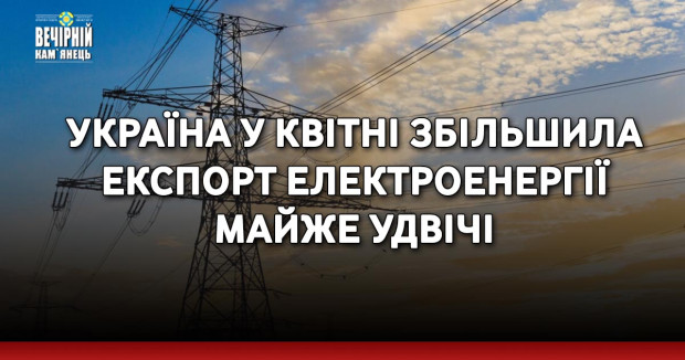 Україна у квітні збільшила експорт електроенергії майже удвічі