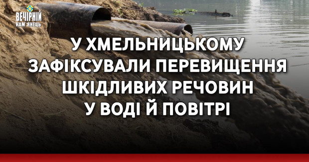У Хмельницькому зафіксували перевищення шкідливих речовин у воді й повітрі 