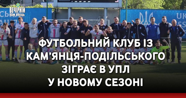 Футбольний клуб із Кам’янця-Подільського зіграє в УПЛ у новому сезоні