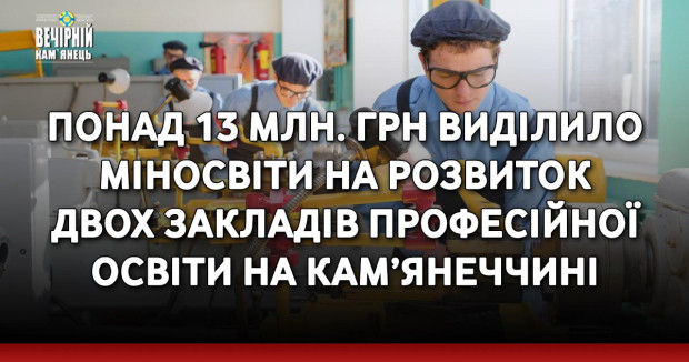Понад 13 млн. грн виділило Міносвіти на розвиток двох закладів професійної освіти на Кам’янеччині