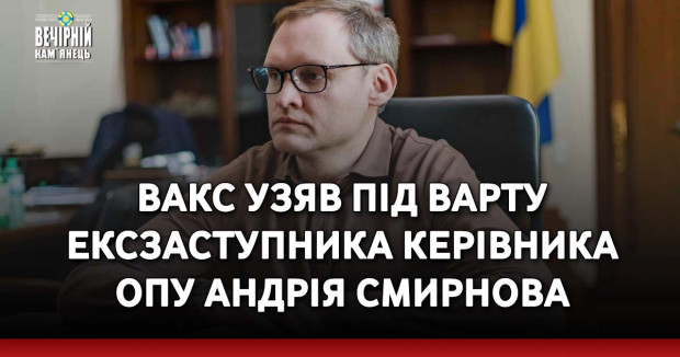 ВАКС узяв під варту ексзаступника керівника ОПУ Андрія Смирнова