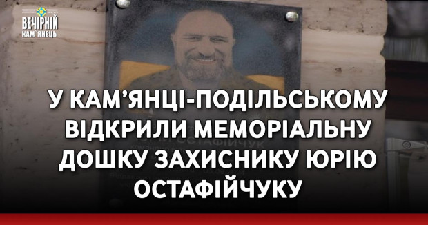 У Кам’янці-Подільському відкрили меморіальну дошку захиснику Юрію Остафійчуку