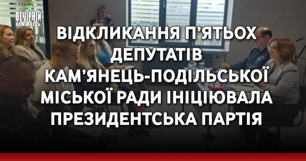 Відкликання п’ятьох депутатів Кам’янець-Подільської міської ради ініціювала президентська партія