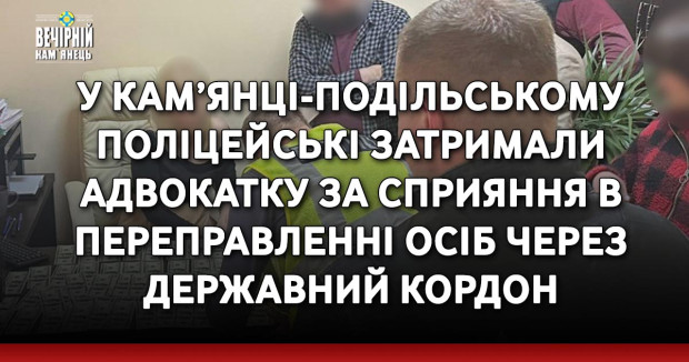 У Кам’янці-Подільському поліцейські затримали адвокатку за сприяння в переправленні осіб через державний кордон
