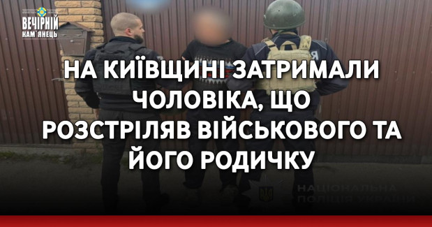 На Київщині затримали чоловіка, що розстріляв військового та його родичку