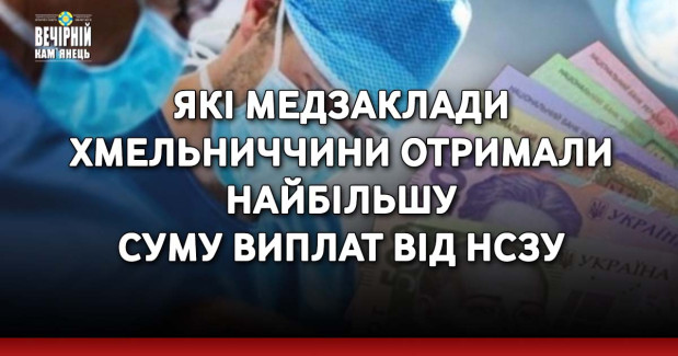Які медзаклади Хмельниччини отримали найбільшу суму виплат від НСЗУ