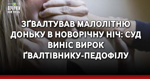 Зґвалтував малолітню доньку в новорічну ніч: суд виніс вирок ґвалтівнику-педофілу