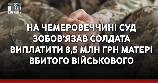 На Чемеровеччині суд зобов’язав солдата виплатити 8,5 млн грн матері вбитого військового