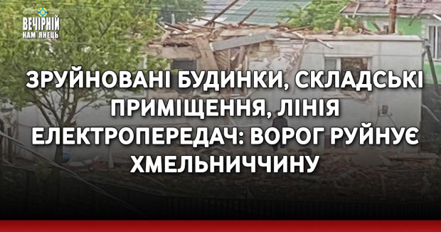 Зруйновані будинки, складські приміщення, лінія електропередач: ворог руйнує Хмельниччину