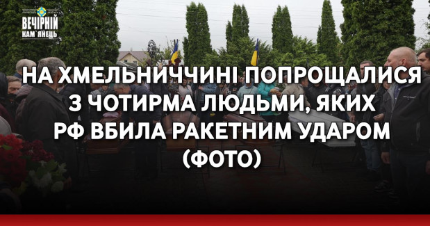 На Хмельниччині попрощалися з чотирма людьми, яких РФ вбила ракетним ударом (ФОТО)