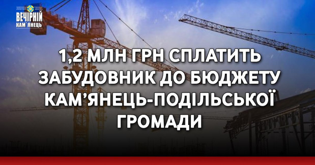 1,2 млн грн сплатить забудовник до бюджету Кам’янець-Подільської громади