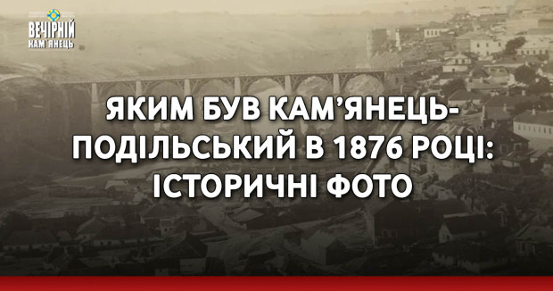 Яким був Кам’янець-Подільський в 1876 році: історичні фото