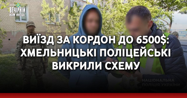 Виїзд за кордон до 6500$: хмельницькі поліцейські викрили схему