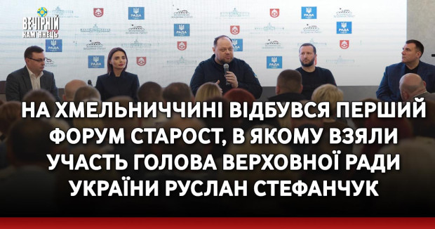 На Хмельниччині відбувся Перший форум старост, в якому взяли участь Голова Верховної Ради України Руслан Стефанчук