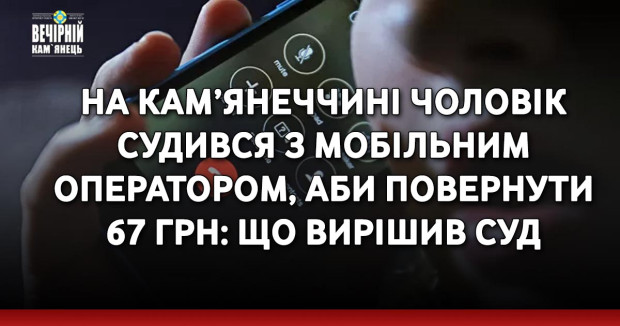 На Кам’янеччині чоловік судився з мобільним оператором, аби повернути 67 грн: що вирішив суд
