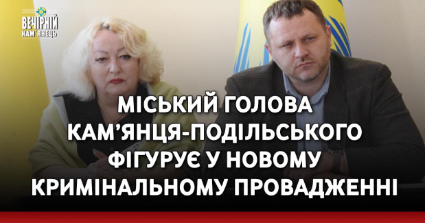 Міський голова Кам’янця-Подільського фігурує у новому кримінальному провадженні