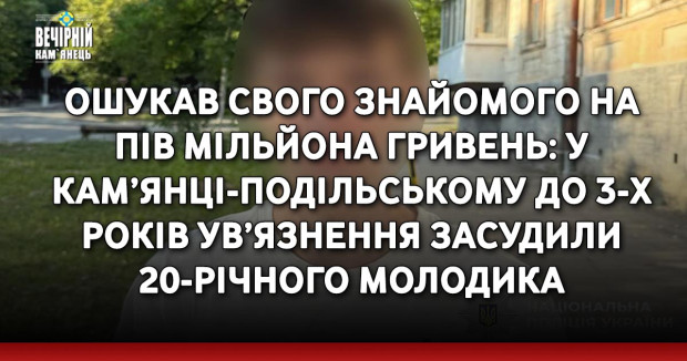 Ошукав свого знайомого на  пів мільйона гривень: у Кам’янці-Подільському до 3-х років ув’язнення засудили 20-річного молодика 