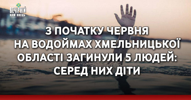 З початку червня на водоймах Хмельницької області загинули 5 людей: серед них діти