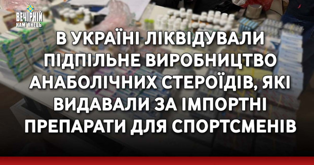 ​​​​В Україні ліквідували підпільне виробництво анаболічних стероїдів, які видавали за імпортні препарати для спортсменів