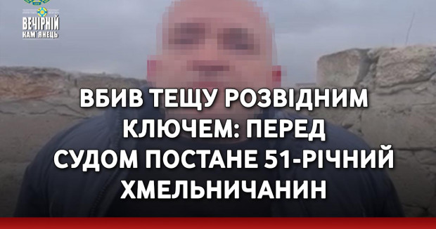 Вбив тещу розвідним ключем: перед судом постане 51-річний хмельничанин