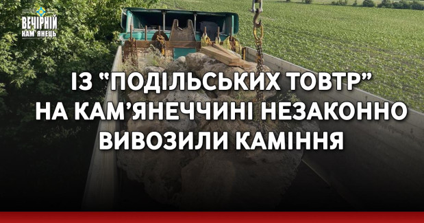 Із “Подільських Товтр” на Кам’янеччині незаконно вивозили каміння