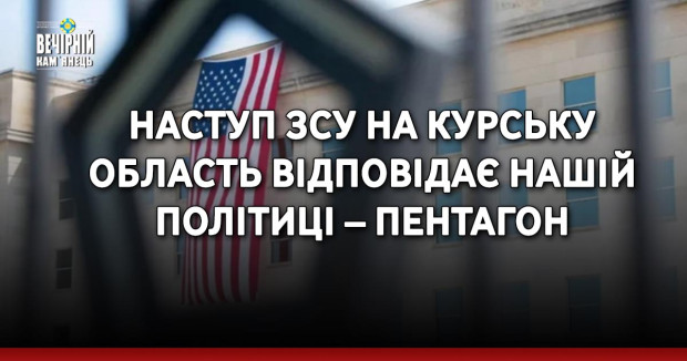 Наступ ЗСУ на Курську область відповідає нашій політиці – Пентагон