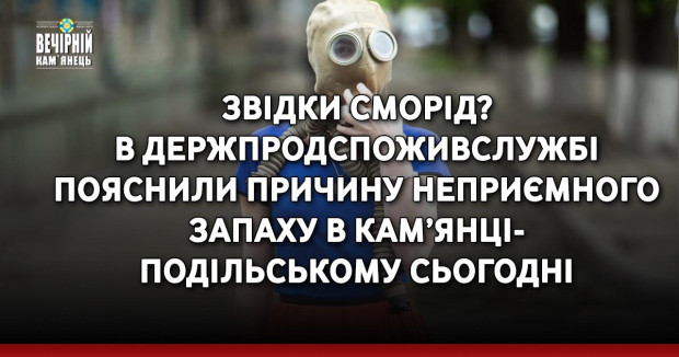 Звідки сморід? В Держпродспоживслужбі пояснили причину неприємного запаху в Кам’янці-Подільському сьогодні