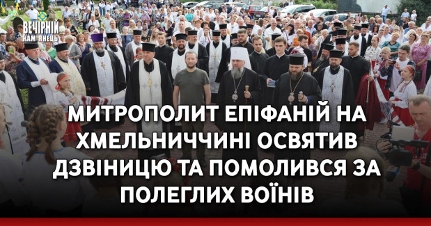Митрополит Епіфаній на Хмельниччині освятив дзвіницю та помолився за полеглих воїнів