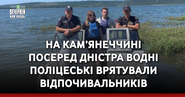 На Кам’янеччині посеред Дністра водні поліцеські врятували відпочивальників