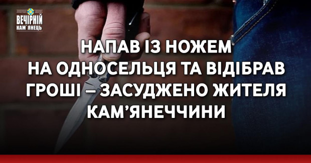 Напав із ножем на односельця та відібрав гроші – засуджено жителя Кам’янеччини