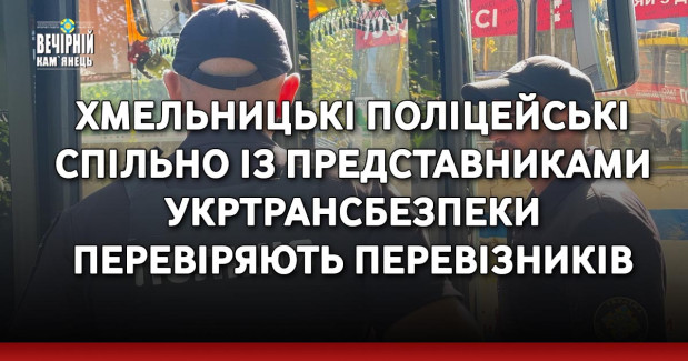 Хмельницькі поліцейські спільно із представниками Укртрансбезпеки перевіряють перевізників