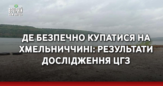 Де безпечно купатися на Хмельниччині: результати дослідження ЦГЗ