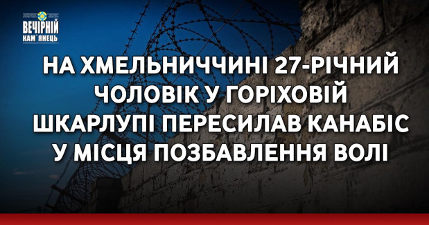 На Хмельниччині 27-річний чоловік у горіховій шкарлупі пересилав канабіс у місця позбавлення волі